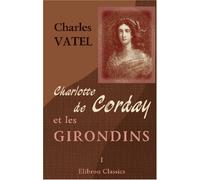 Charlotte de Corday et les Girondins: Pièces classées et annotées. Tome 1
