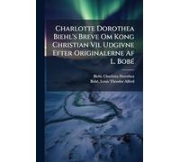 Charlotte Dorothea Biehl's Breve Om Kong Christian Vii. Udgivne Efter Originalerne Af L. BobÃ(c)