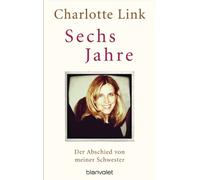 Charlotte Link Sechs Jahre: Der Abschied von meiner Schwester (Poche)