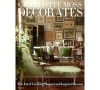 Charlotte Moss Decorates: The Art of Creating Elegant and Inspired Rooms