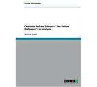 Charlotte Perkins Gilman's "The Yellow Wallpaper": an analysis Schörkhuber, Verena (Auteur)