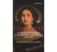 Charlotte, Princesse De Belgique Et Impératrice Du Mexique (1840-1927) - Un Conte De Fée Qui Tourne Au Délire - Essai De Reconstitution Historique