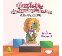 Charlotte the Perching Detective: A curious and determined puppy solves a scent-training mystery in her own way - a Tails of Charlotte story
