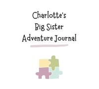 Charlotte's Big Sister Adventure Journal: Guide to Big Sibling Joy - Kids' New Sibling Workbook for a Loving Family Journey: Personalised and ... the role of big sister to a baby sibling!