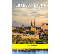 Charlottetown Travel Guide 2026: Discover Canada’s Cradle of Confederation Coastal Charm, Culture, and Small-Town Warmth