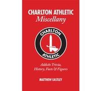 Charlton Athletic Miscellany: Addicks Trivia, History, Facts & Stats Matthew Eastley (Auteur)