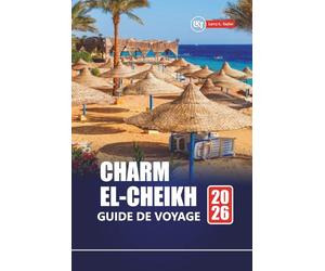 CHARM EL-CHEIKH GUIDE DE VOYAGE 2026: Découvrez les sites de plongée, les aventures dans le désert, la culture locale, les plages et les conseils de vacances pour la première destination de l'Égypte
