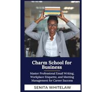 Charm School for Business: Master Professional Email Writing, Workplace Etiquette, and Meeting Management for Career Success