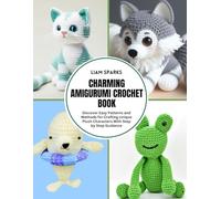 Charming Amigurumi Crochet Book: Discover Easy Patterns and Methods for Crafting Unique Plush Characters With Step by Step Guidance
