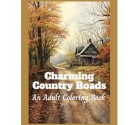 Charming Country Roads: An Adult Coloring Book of rural scenes, with country cabins, picturesque places, and rustic locations