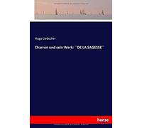 Charron Und Sein Werk: ??De La Sagesse??