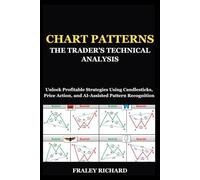 CHART PATTERNS: THE TRADER’S TECHNICAL ANALYSIS: Unlock Profitable Strategies Using Candlesticks, Price Action, and AI-Assisted Pattern Recognition