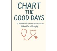 Chart the Good Days: A Weekly Planner for Nurses at Every Stage.