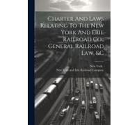 Charter And Laws Relating To The New York And Erie Railroad Co., General Railroad Law, &c