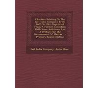Charters Relating to the East India Company from 1600 to 1761: Reprinted from a Former Collection with Some Additions and a Preface for the Government of Madras... - Primary Source Edition