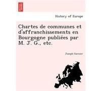 Chartes de communes et daffranchissements en Bourgogne publiees par M. J. G. etc. - Joseph Garnier - Creative Media Partners LLC - Livre en Anglais Joseph GarnierJoseph Garnier (Auteur)