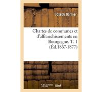 Chartes de communes et d'affranchissements en Bourgogne. T. 1 (Éd.1867-1877) - Gabbriel Breunot - Hachette Bnf - broché - Livre