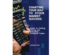 Charting Your Way To Stock Market Success: Guide to Finding, Timing, and Executing Profitable Trades