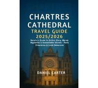 CHARTRES CATHEDRAL TRAVEL GUIDE 2025/2026: Heretic’s Guide to Gothic Glory, Marian Mysteries & Sustainable Secrets - Paris Itineraries & Local Immersion