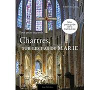 Chartres sur les pas de Marie : Petit guide de la cathédrale pour petits et gran