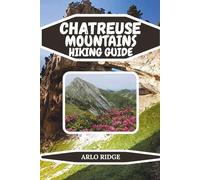 CHARTREUSE MOUNTAINS HIKING GUIDE: Your Complete Guide to Trails, Villages, and Natural Wonders in the French Prealps - Updated edition 2025-2026