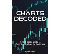 CHARTS DECODED A Fact-Based Guide to Technical Analysis for Beginners