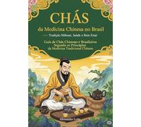 CHÁS da Medicina Chinesa no Brasil: Tradição Milenar, Saúde e Bem Estar: Guia de Chás Chineses e Brasileiros Segundo os Princípios da Medicina Tradicional Chinesa
