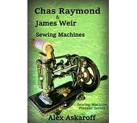 Chas Raymond & James Weir Sewing Machines: Sewing Machine Pioneer Series