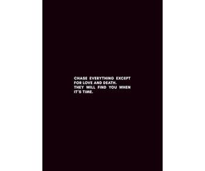 "CHASE EVERYTHING EXCEPT FOR LOVE AND DEATH. THEY WILL FIND YOU WHEN IT’S TIME.": Lined Composition Notebook (B5 Standard Paper Size)