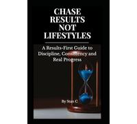 CHASE RESULTS NOT LIFESTYLES: A Results-First Guide to Discipline, Consistency, and Real Progress