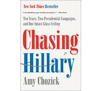 Chasing Hillary: Ten Years, Two Presidential Campaigns, and One Intact Glass Ceiling