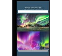Chasing the Aurora 2025: The Ultimate Northern Lights Travel Guide