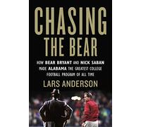 Chasing the Bear: How Bear Bryant and Nick Saban Made Alabama the Greatest College Football Program of All Time