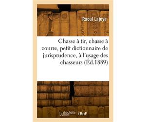 Chasse à tir, chasse à courre, petit dictionnaire de jurisprudence, à l'usage des chasseurs - Raoul Lajoye - Hachette Bnf - broché - Livre