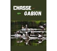 Chasse au gabion: Carnet de chasse au gibier d’eau à remplir | Journal de bord du sauvaginier pour noter observations et prélèvements | Pour chasse à ... | 116 pages | Format pratique 17,8x25,4 cm