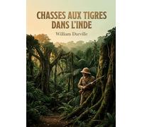 Chasses aux tigres dans l'Inde: Une aventure palpitante au coeur de l'Inde sauvage, où William Darville relate des chasses périlleuses aux tigres,