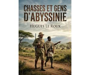 Chasses et gens d'Abyssinie: Une exploration captivante de l'Abyssinie à travers les récits de chasse et les rencontres avec ses habitants