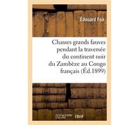 Chasses grands fauves pendant la traversée du continent noir du Zambèze au Congo français — Éd.1899