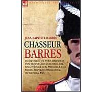 Chasseur Barres - The Experiences Of A French Infantryman Of The Imperial Guard At Austerlitz, Jena, Eylau, Friedland, In The Peninsular, Lutzen, Baut