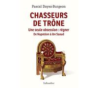 Chasseurs de trône: Une seule obsession : régner. Napoléon à Ibn Saoud