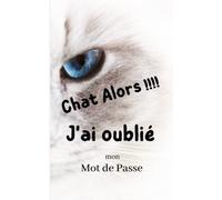 Chat Alors !!! J'ai oublié mon mot de passe: Carnet de mots de passe - Cahier pour vos identifiants et mots de passe internet - Petit Format - 108 pages