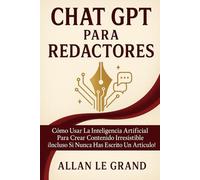 CHAT GPT PARA REDACTORES: Cómo Usar la Inteligencia Artificial para Crear Contenido Irresistible ¡Incluso Si Nunca Has Escrito Un Artículo!