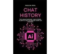 Chat History: The Unauthorized, Unfiltered, Slightly Hallucinated Story of Chatgpt