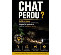 Chat perdu ?: Guide pratique pour comprendre son comportement, organiser ses recherches et maximiser ses chances de retour