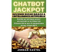 CHATBOT JACKPOT - Devenir riche grâce à l'intelligence artificielle: Guide pratique pour atteindre la liberté financière en 4 semaines avec ChatGPT