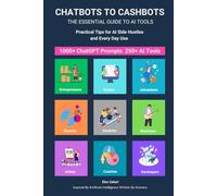 Chatbots to Cashbots: The Essential Guide to AI Tools Practical Tips for AI Side Hustles and Every Day Use: Including 1000+ ChatGPT Prompts 250+ AI Tools + Income Generation Ideas for Everyone