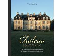 Chateau Reawakening: One Couple's Wild and Wonderful Journey to Restore a Crumbling French Masterpiece