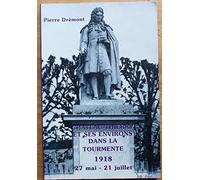 Chateau-Thierry Et Ses Environs Dans La Tourmente. 27 Mai-21 Jullet 1918