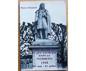 Chateau-Thierry Et Ses Environs Dans La Tourmente. 27 Mai-21 Jullet 1918
