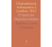 Chateaubriand, Ambassadeur à Londres, 1822: D'Après Ses Dépèches Inédites
